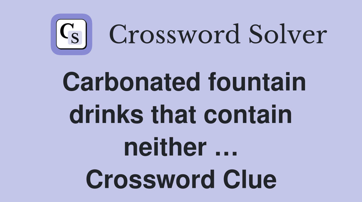 Carbonated fountain drinks that contain neither … Crossword Clue
